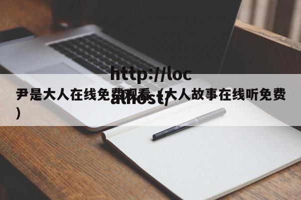 尹是大人在线免费观看(大人故事在线听免费)
